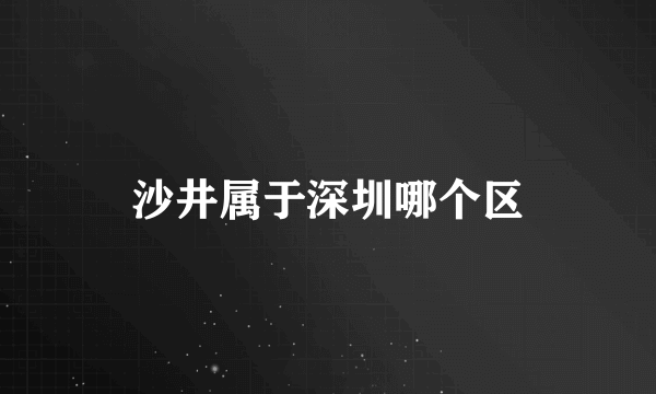 沙井属于深圳哪个区