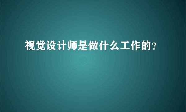 视觉设计师是做什么工作的？