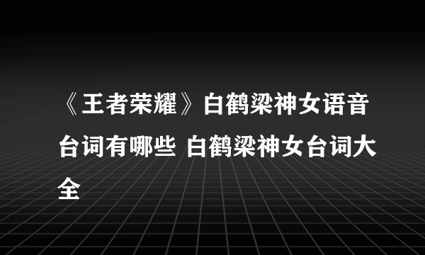 《王者荣耀》白鹤梁神女语音台词有哪些 白鹤梁神女台词大全