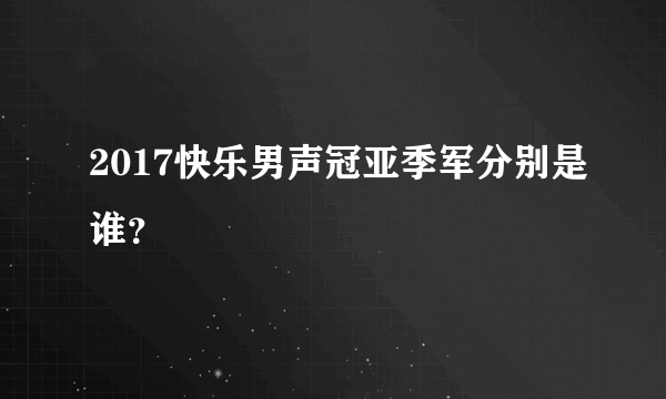 2017快乐男声冠亚季军分别是谁？