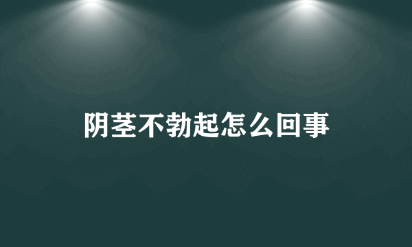 阴茎不勃起怎么回事