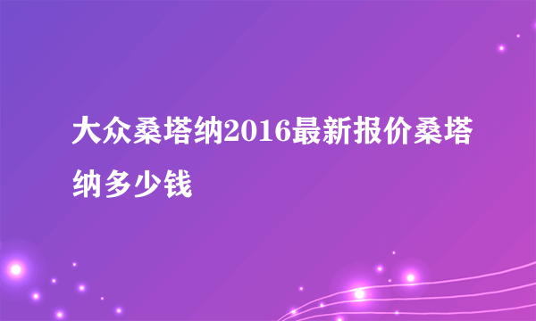 大众桑塔纳2016最新报价桑塔纳多少钱