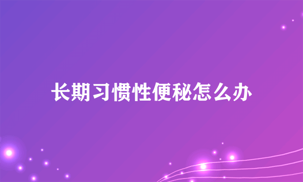 长期习惯性便秘怎么办