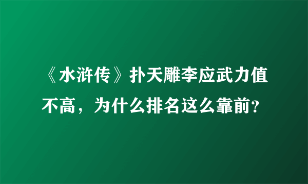 《水浒传》扑天雕李应武力值不高，为什么排名这么靠前？