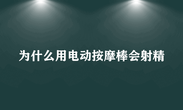 为什么用电动按摩棒会射精