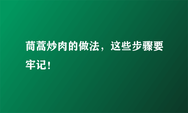 茼蒿炒肉的做法，这些步骤要牢记！