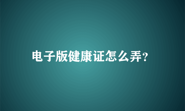 电子版健康证怎么弄？