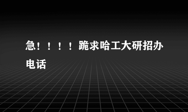 急！！！！跪求哈工大研招办电话