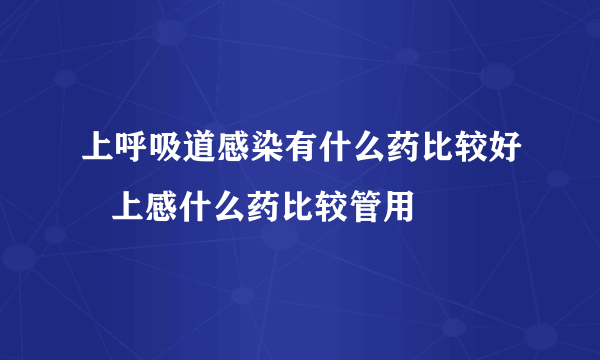 上呼吸道感染有什么药比较好   上感什么药比较管用