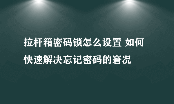 拉杆箱密码锁怎么设置 如何快速解决忘记密码的窘况