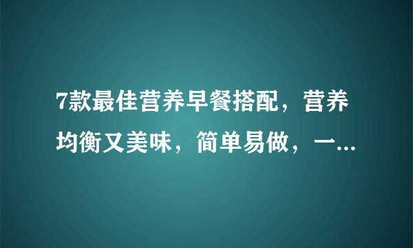 7款最佳营养早餐搭配，营养均衡又美味，简单易做，一周不重样