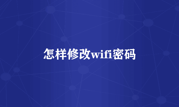 怎样修改wifi密码