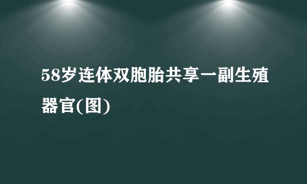 58岁连体双胞胎共享一副生殖器官(图)