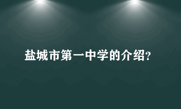 盐城市第一中学的介绍？