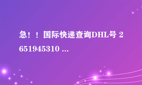 急！！国际快递查询DHL号 2651945310 怎么跟踪?