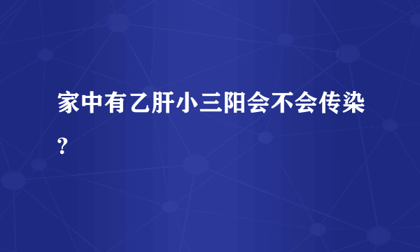 家中有乙肝小三阳会不会传染？