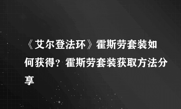 《艾尔登法环》霍斯劳套装如何获得？霍斯劳套装获取方法分享