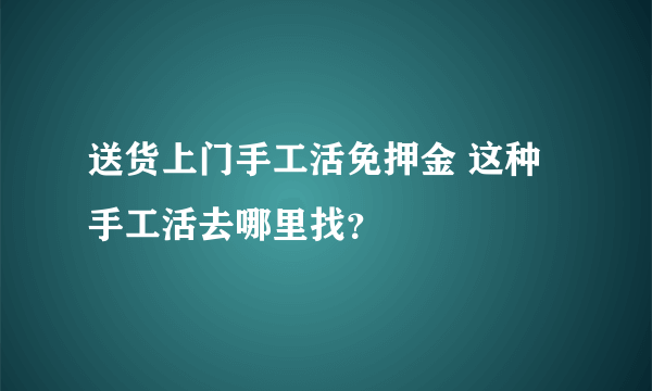 送货上门手工活免押金 这种手工活去哪里找？