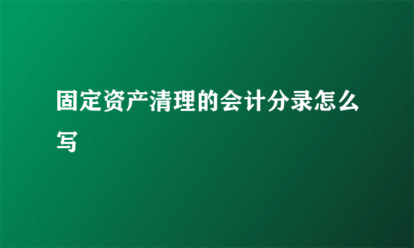 固定资产清理的会计分录怎么写