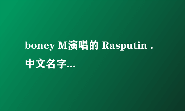 boney M演唱的 Rasputin ．中文名字叫什么？