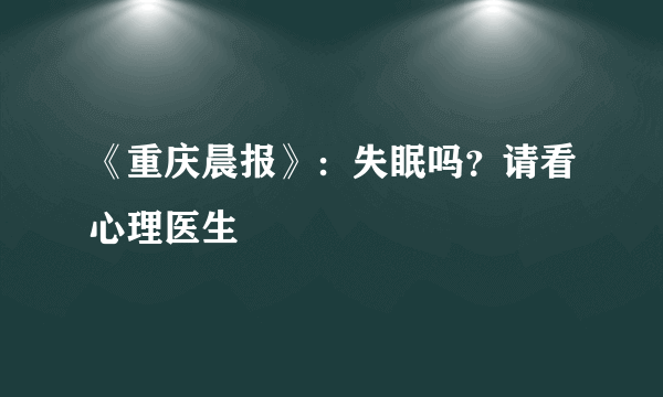 《重庆晨报》：失眠吗？请看心理医生