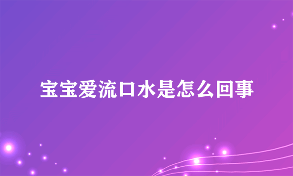 宝宝爱流口水是怎么回事