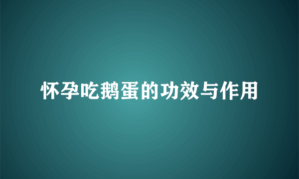 怀孕吃鹅蛋的功效与作用