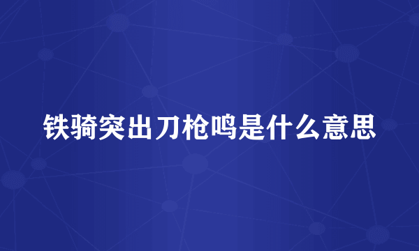 铁骑突出刀枪鸣是什么意思