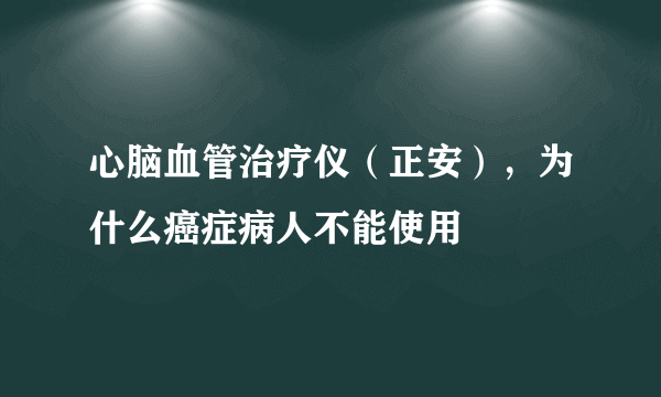 心脑血管治疗仪（正安），为什么癌症病人不能使用