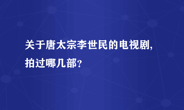 关于唐太宗李世民的电视剧,拍过哪几部？