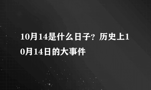 10月14是什么日子？历史上10月14日的大事件