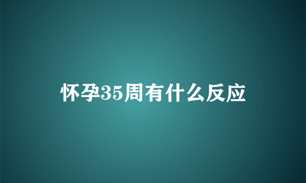 怀孕35周有什么反应