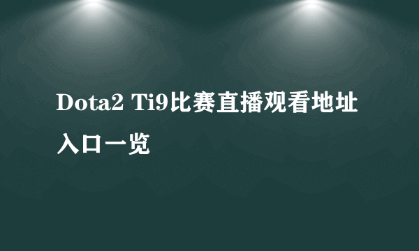 Dota2 Ti9比赛直播观看地址入口一览