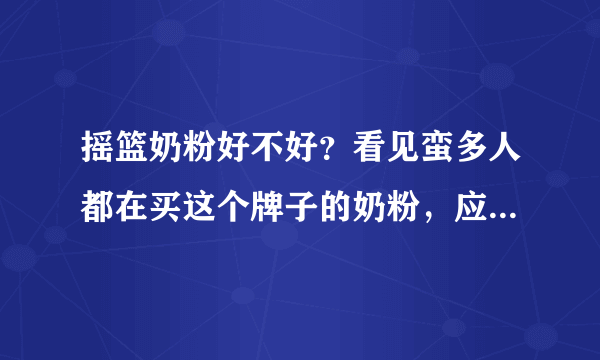 摇篮奶粉好不好？看见蛮多人都在买这个牌子的奶粉，应该很不错...