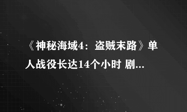 《神秘海域4：盗贼末路》单人战役长达14个小时 剧情令人动容