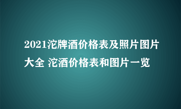 2021沱牌酒价格表及照片图片大全 沱酒价格表和图片一览