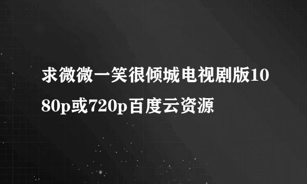 求微微一笑很倾城电视剧版1080p或720p百度云资源