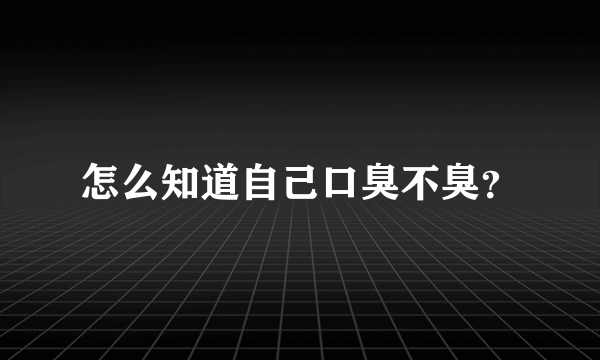 怎么知道自己口臭不臭？