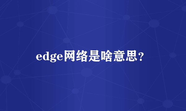 edge网络是啥意思？