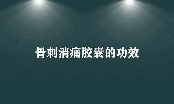 骨刺消痛胶囊的功效