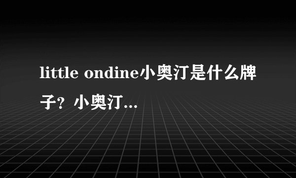 little ondine小奥汀是什么牌子？小奥汀是哪国的