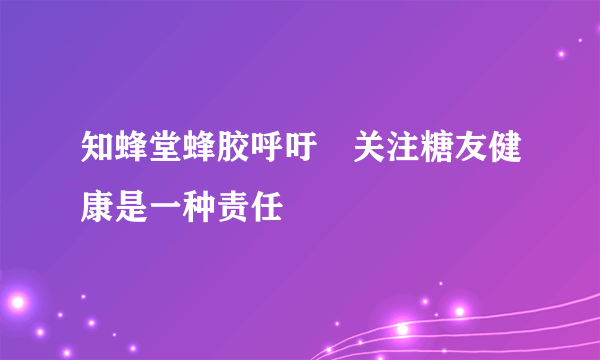 知蜂堂蜂胶呼吁 关注糖友健康是一种责任