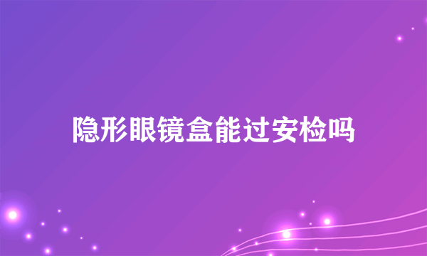 隐形眼镜盒能过安检吗