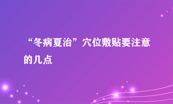 “冬病夏治”穴位敷贴要注意的几点