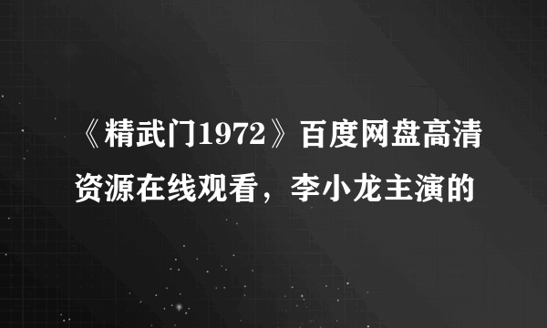 《精武门1972》百度网盘高清资源在线观看，李小龙主演的