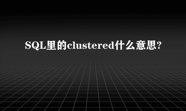 SQL里的clustered什么意思?