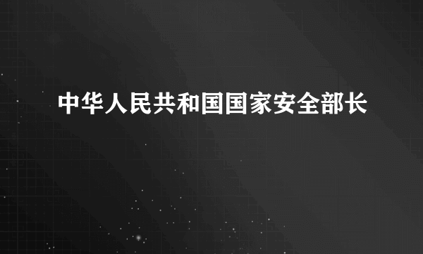 中华人民共和国国家安全部长