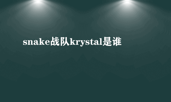 snake战队krystal是谁