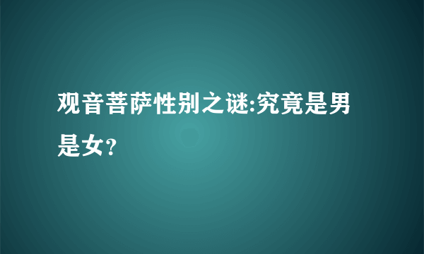 观音菩萨性别之谜:究竟是男是女？