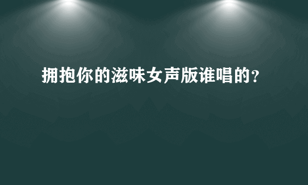 拥抱你的滋味女声版谁唱的？